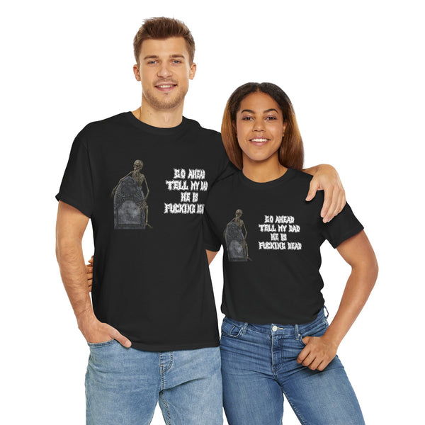 Go Ahead Tell My Dad He Is Fucking Dead Unisex t-shirt