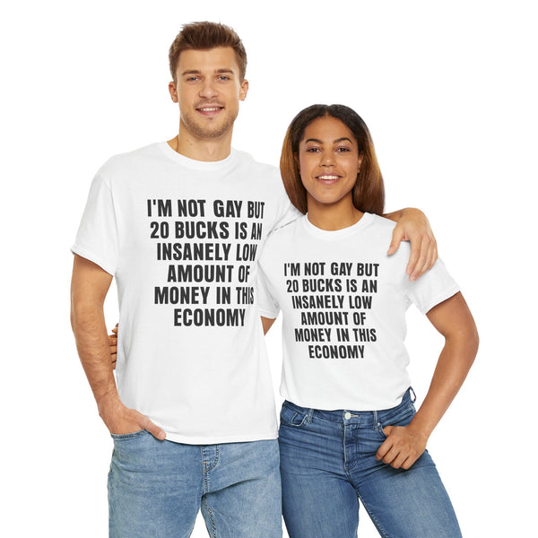 I'm Not Gay But 20 is an Insanely Low Amount of Money in This Economy Unisex t-shirt