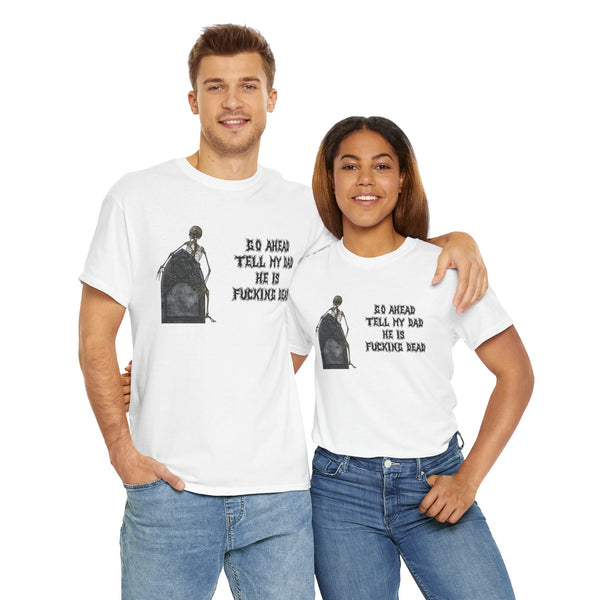 Go Ahead Tell My Dad He Is Fucking Dead Unisex t-shirt