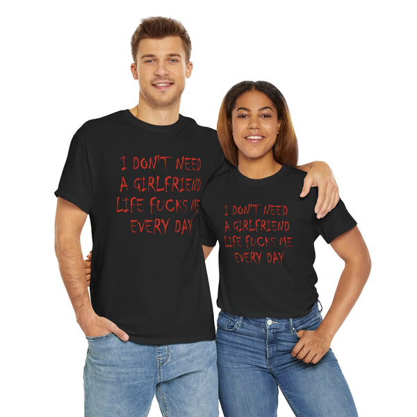 I Don`t Need a Girlfriend Life Fucks Me Every Day Unisex t-shirt