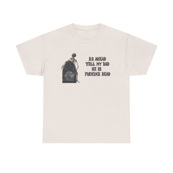 Go Ahead Tell My Dad He Is Fucking Dead Unisex t-shirt