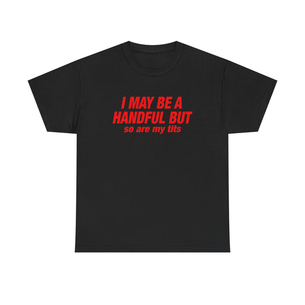 I May Be Handful But So Are My Tits Unisex t-shirt