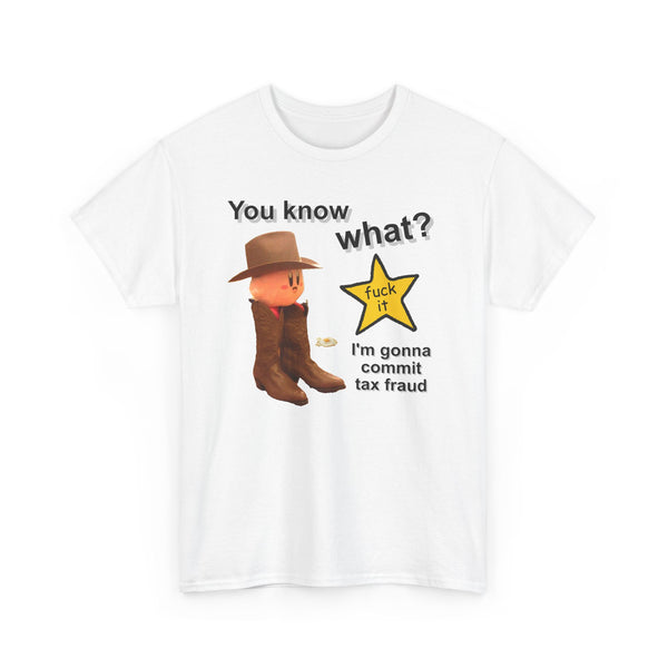 You Know What? Fuck It Im Gona Commit Tax Fraud Unisex t-shirt