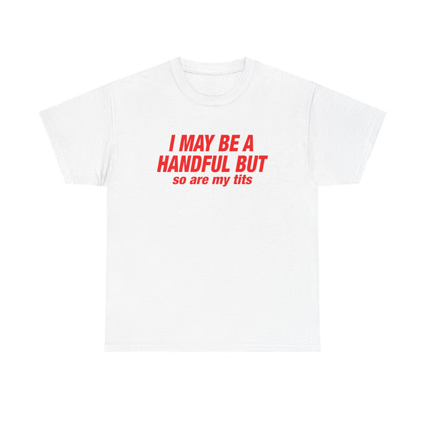 I May Be Handful But So Are My Tits Unisex t-shirt