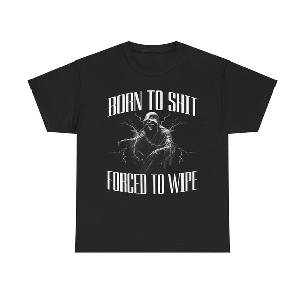 Born to Shit Forced to Wipe Unisex t-shirt