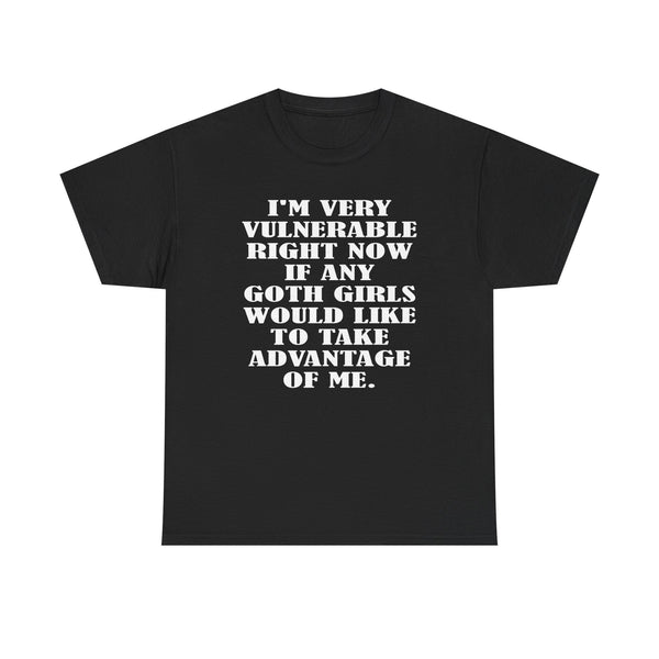 I'm Very Vulnerable Right Now If Any Goth Girls Would Like To Take Advantage Of Me Unisex t-shirt