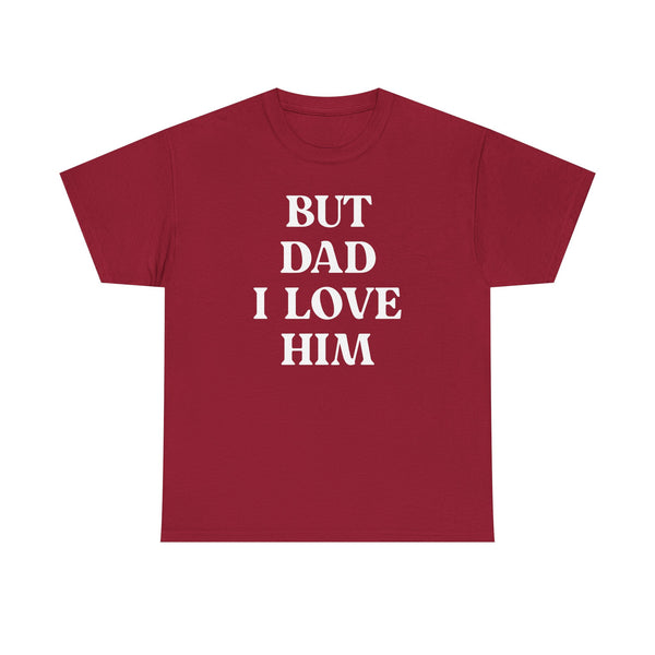 But Dad I Love Him Unisex t-shirt