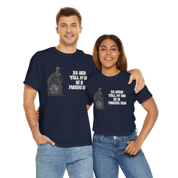 Go Ahead Tell My Dad He Is Fucking Dead Unisex t-shirt