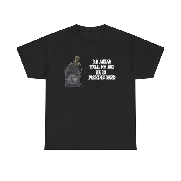 Go Ahead Tell My Dad He Is Fucking Dead Unisex t-shirt