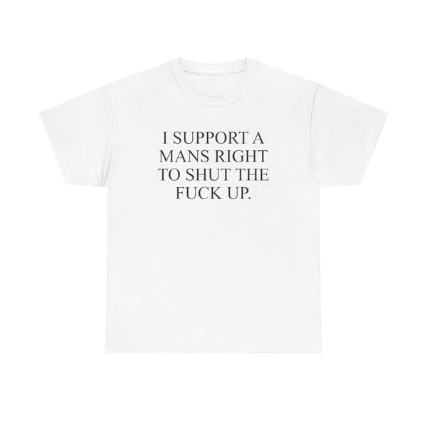 I Support A Mans Right To Shut The Fuck Up Unisex t-shirt
