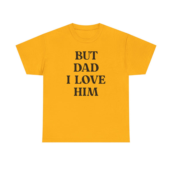 But Dad I Love Him Unisex t-shirt