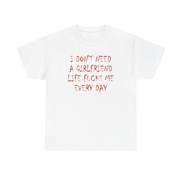 I Don`t Need a Girlfriend Life Fucks Me Every Day Unisex t-shirt