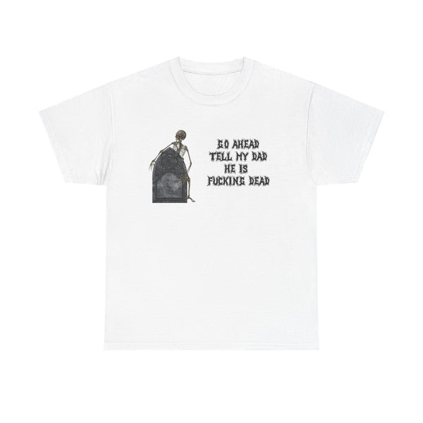 Go Ahead Tell My Dad He Is Fucking Dead Unisex t-shirt