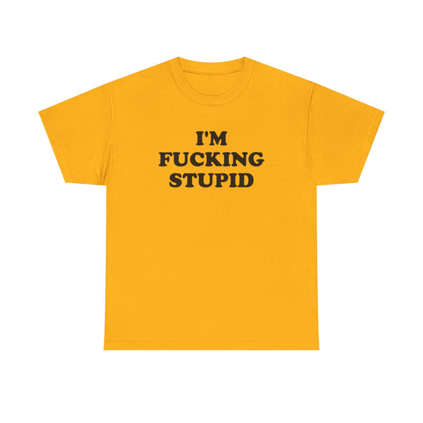 I'm Fucking Stupid Unisex t-shirt