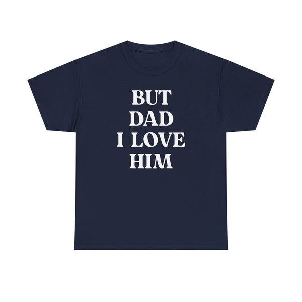 But Dad I Love Him Unisex t-shirt
