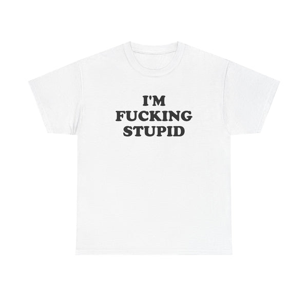 I'm Fucking Stupid Unisex t-shirt