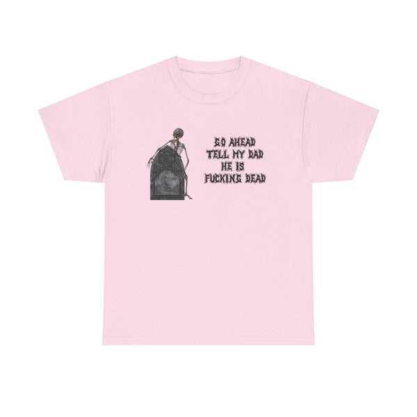 Go Ahead Tell My Dad He Is Fucking Dead Unisex t-shirt