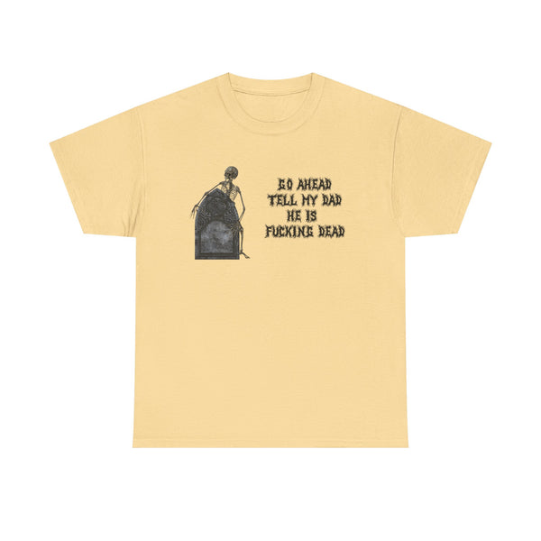 Go Ahead Tell My Dad He Is Fucking Dead Unisex t-shirt
