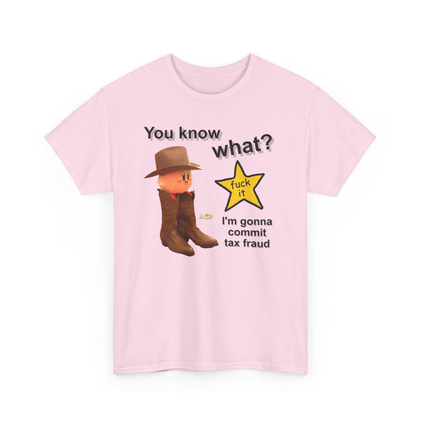 You Know What? Fuck It Im Gona Commit Tax Fraud Unisex t-shirt