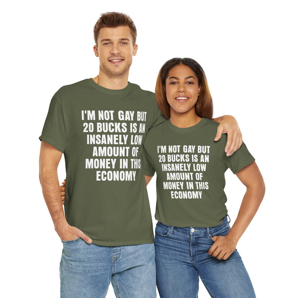 I'm Not Gay But 20 is an Insanely Low Amount of Money in This Economy Unisex t-shirt