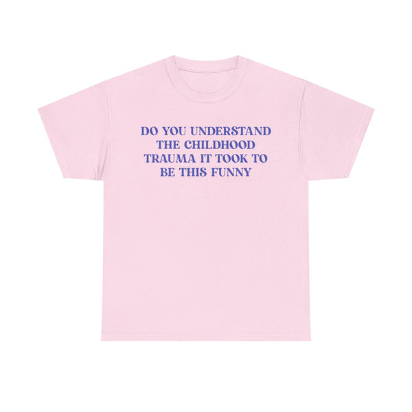 Do You Understand The Childhood Trauma It Took To Be This Funny Unisex t-shirt