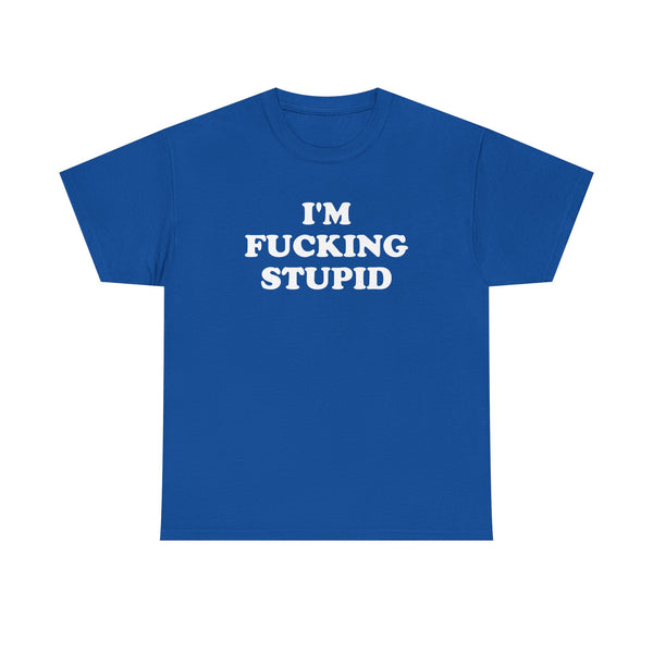 I'm Fucking Stupid Unisex t-shirt