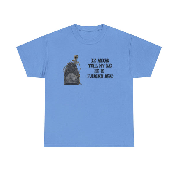 Go Ahead Tell My Dad He Is Fucking Dead Unisex t-shirt