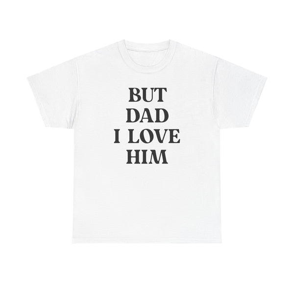But Dad I Love Him Unisex t-shirt