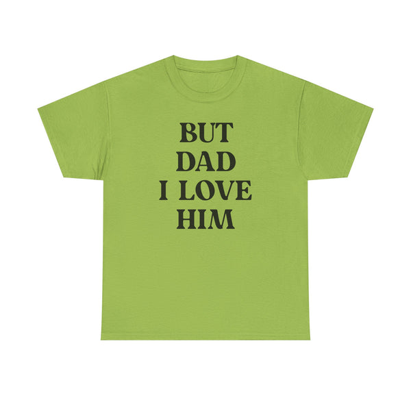 But Dad I Love Him Unisex t-shirt
