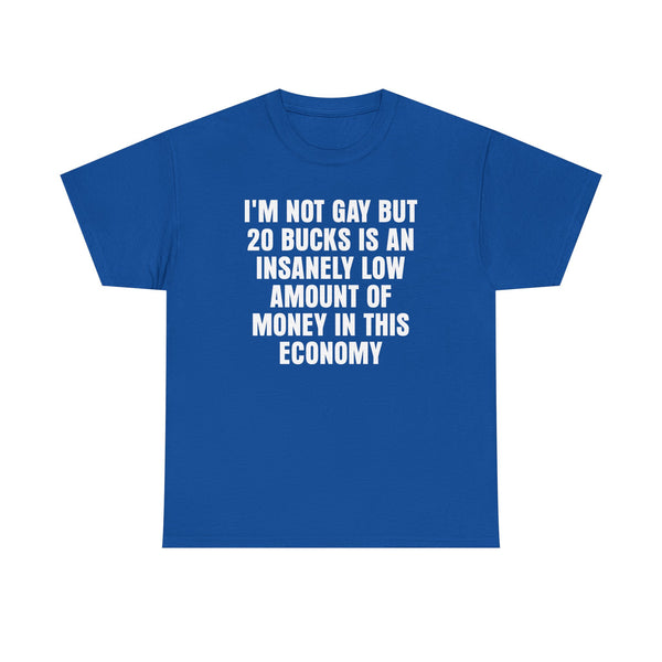 I'm Not Gay But 20 is an Insanely Low Amount of Money in This Economy Unisex t-shirt