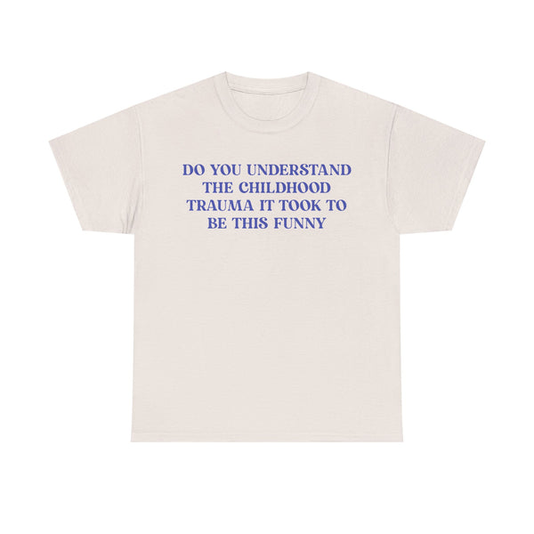 Do You Understand The Childhood Trauma It Took To Be This Funny Unisex t-shirt