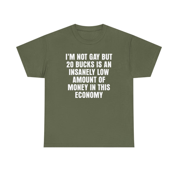 I'm Not Gay But 20 is an Insanely Low Amount of Money in This Economy Unisex t-shirt