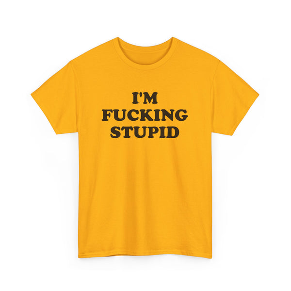 I'm Fucking Stupid Unisex t-shirt