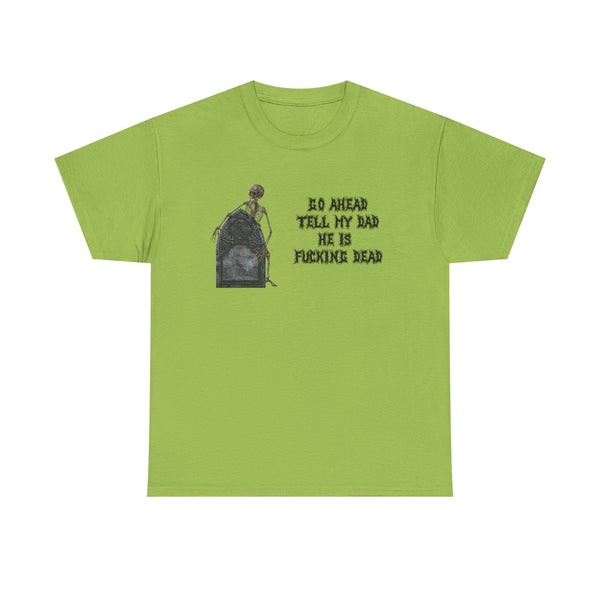 Go Ahead Tell My Dad He Is Fucking Dead Unisex t-shirt
