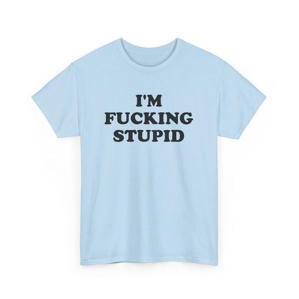 I'm Fucking Stupid Unisex t-shirt
