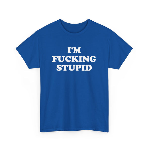 I'm Fucking Stupid Unisex t-shirt