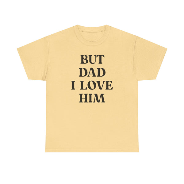 But Dad I Love Him Unisex t-shirt