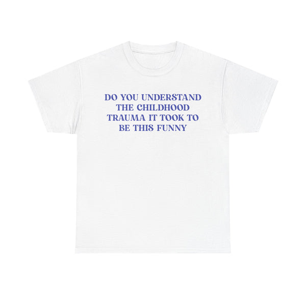 Do You Understand The Childhood Trauma It Took To Be This Funny Unisex t-shirt