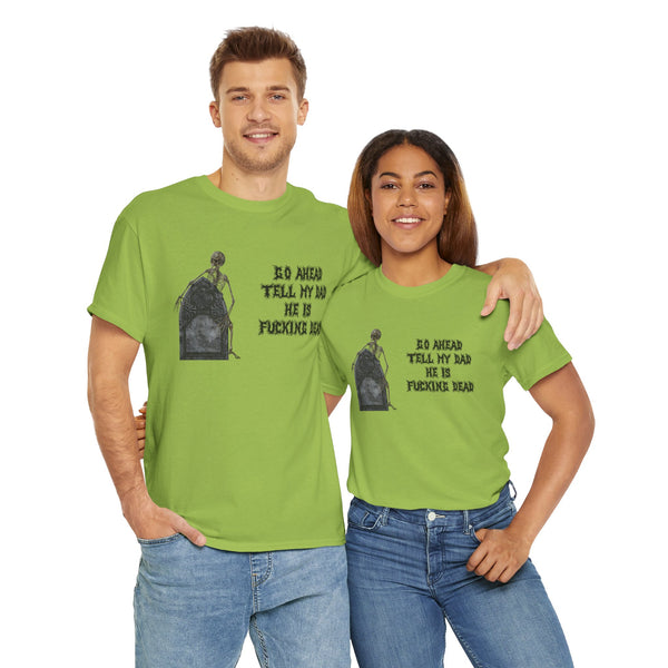 Go Ahead Tell My Dad He Is Fucking Dead Unisex t-shirt