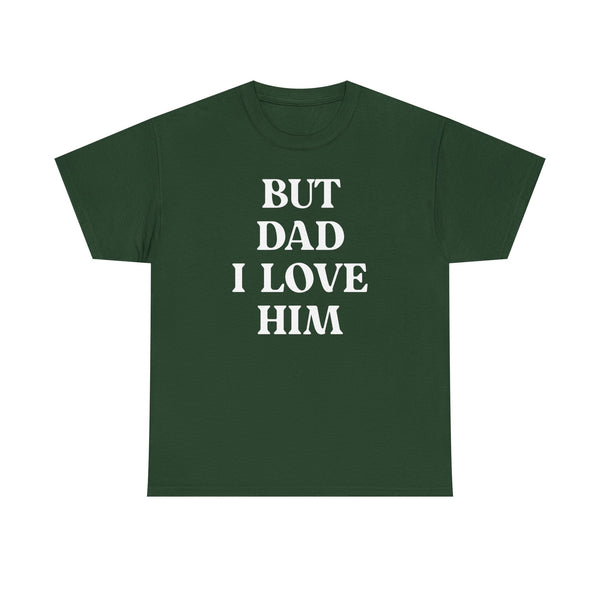 But Dad I Love Him Unisex t-shirt