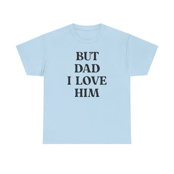 But Dad I Love Him Unisex t-shirt