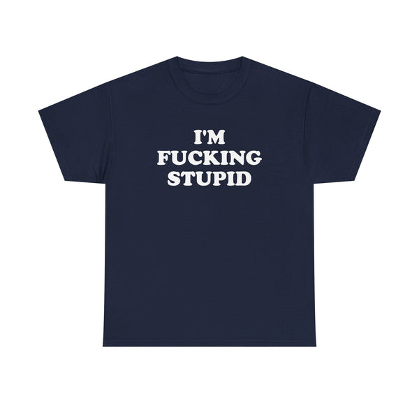 I'm Fucking Stupid Unisex t-shirt