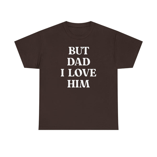But Dad I Love Him Unisex t-shirt