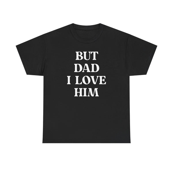 But Dad I Love Him Unisex t-shirt