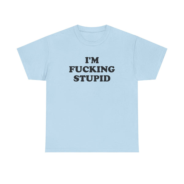 I'm Fucking Stupid Unisex t-shirt