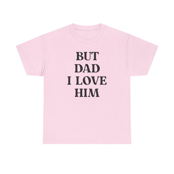 But Dad I Love Him Unisex t-shirt