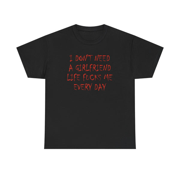 I Don`t Need a Girlfriend Life Fucks Me Every Day Unisex t-shirt