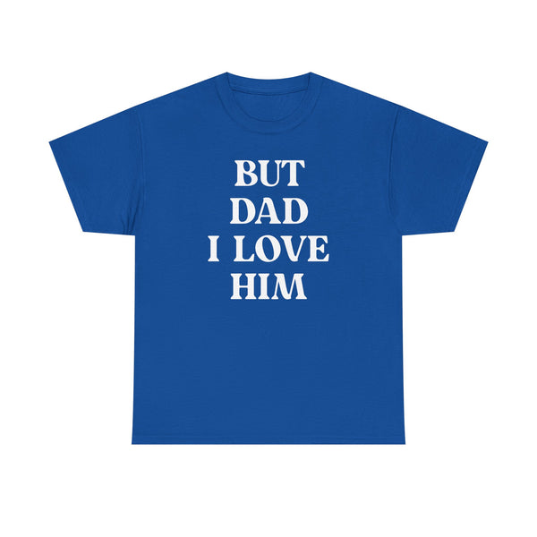 But Dad I Love Him Unisex t-shirt